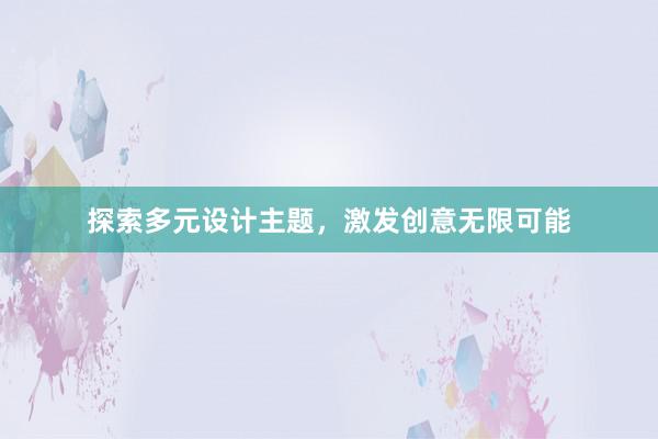 探索多元设计主题，激发创意无限可能