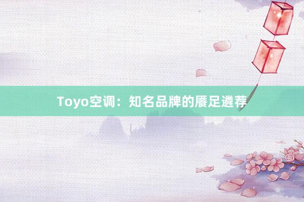 Toyo空调：知名品牌的餍足遴荐