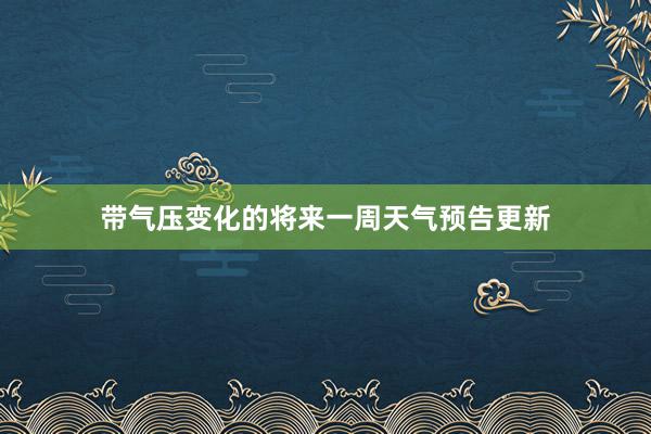 带气压变化的将来一周天气预告更新